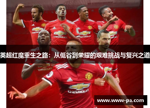 英超红魔重生之路：从低谷到荣耀的艰难挑战与复兴之道