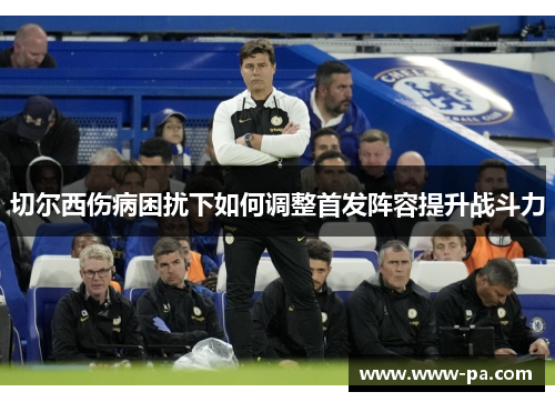 切尔西伤病困扰下如何调整首发阵容提升战斗力