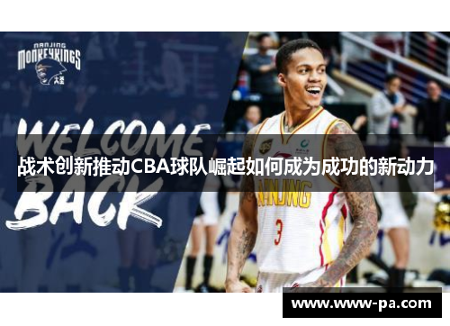 战术创新推动CBA球队崛起如何成为成功的新动力 战术创新推动CBA球队崛起如何成为成功的新动力
