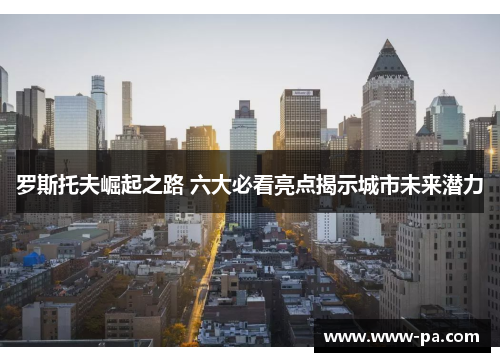 罗斯托夫崛起之路 六大必看亮点揭示城市未来潜力