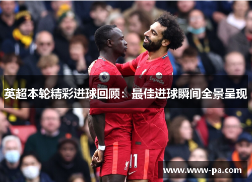 英超本轮精彩进球回顾：最佳进球瞬间全景呈现