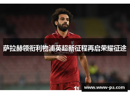 萨拉赫领衔利物浦英超新征程再启荣耀征途