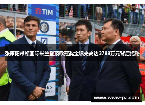张康阳带领国际米兰登顶欧冠奖金曝光高达3788万元背后揭秘