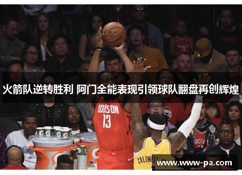 火箭队逆转胜利 阿门全能表现引领球队翻盘再创辉煌
