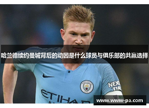 哈兰德续约曼城背后的动因是什么球员与俱乐部的共赢选择 哈兰德续约曼城背后的动因是什么球员与俱乐部的共赢选择