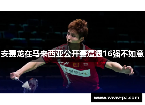 安赛龙在马来西亚公开赛遭遇16强不如意 安赛龙在马来西亚公开赛遭遇16强不如意