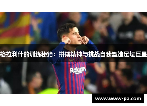 格拉利什的训练秘籍：拼搏精神与挑战自我塑造足坛巨星