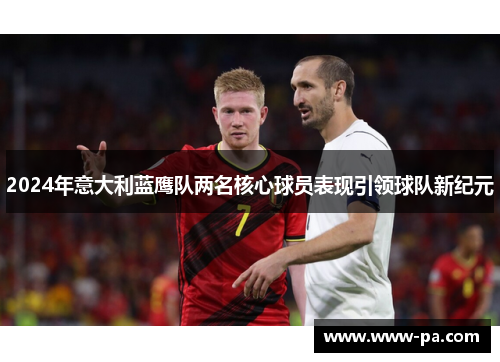 2024年意大利蓝鹰队两名核心球员表现引领球队新纪元