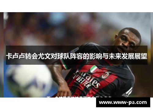 卡卢卢转会尤文对球队阵容的影响与未来发展展望