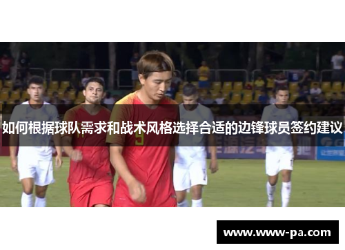 如何根据球队需求和战术风格选择合适的边锋球员签约建议