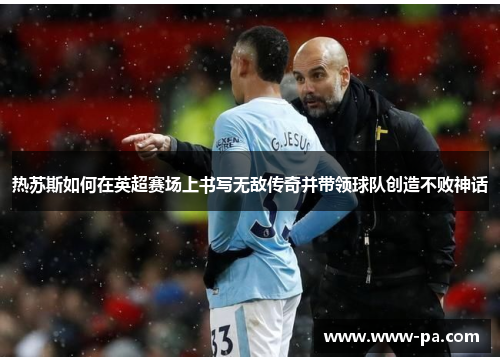 热苏斯如何在英超赛场上书写无敌传奇并带领球队创造不败神话