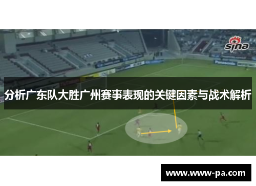 分析广东队大胜广州赛事表现的关键因素与战术解析