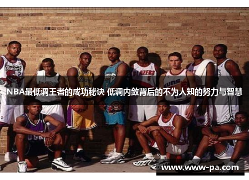 NBA最低调王者的成功秘诀 低调内敛背后的不为人知的努力与智慧