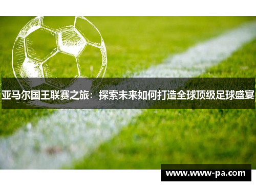 亚马尔国王联赛之旅：探索未来如何打造全球顶级足球盛宴