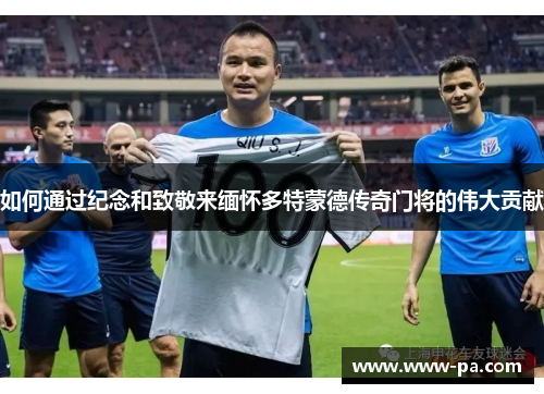 如何通过纪念和致敬来缅怀多特蒙德传奇门将的伟大贡献