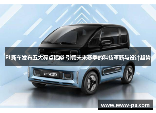 F1新车发布五大亮点揭晓 引领未来赛季的科技革新与设计趋势