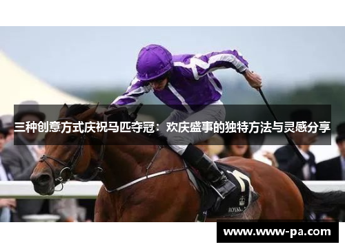 三种创意方式庆祝马匹夺冠：欢庆盛事的独特方法与灵感分享