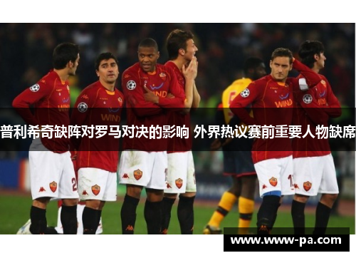 普利希奇缺阵对罗马对决的影响 外界热议赛前重要人物缺席 普利希奇缺阵对罗马对决的影响 外界热议赛前重要人物缺席