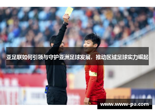 亚足联如何引领与守护亚洲足球发展，推动区域足球实力崛起