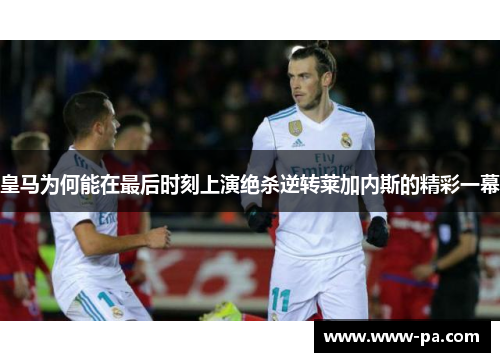 皇马为何能在最后时刻上演绝杀逆转莱加内斯的精彩一幕