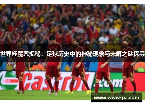 世界杯魔咒揭秘：足球历史中的神秘现象与未解之谜探寻