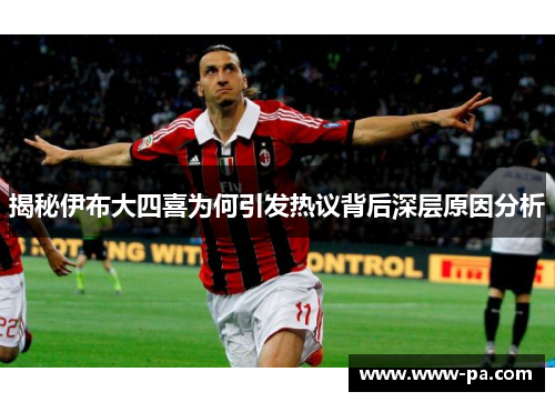 揭秘伊布大四喜为何引发热议背后深层原因分析 揭秘伊布大四喜为何引发热议背后深层原因分析