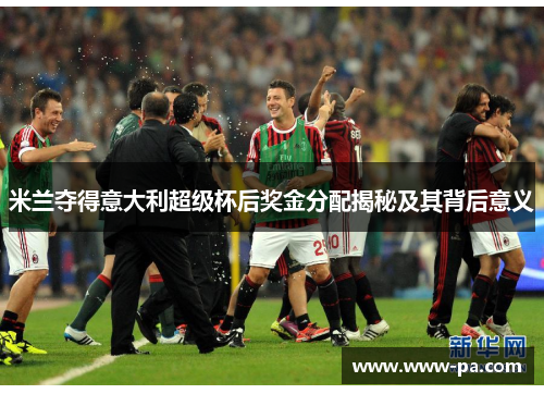 米兰夺得意大利超级杯后奖金分配揭秘及其背后意义