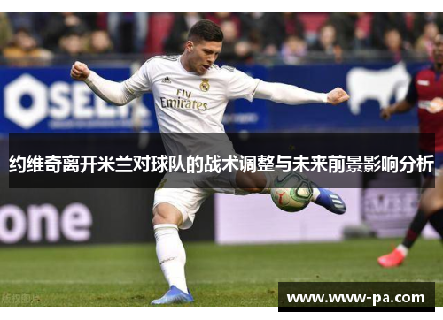 约维奇离开米兰对球队的战术调整与未来前景影响分析