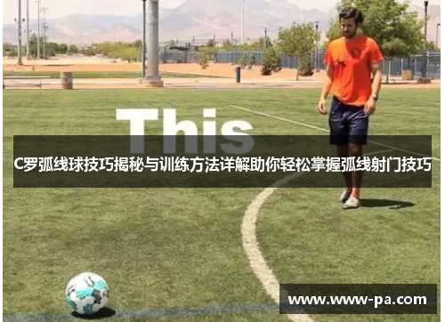 C罗弧线球技巧揭秘与训练方法详解助你轻松掌握弧线射门技巧