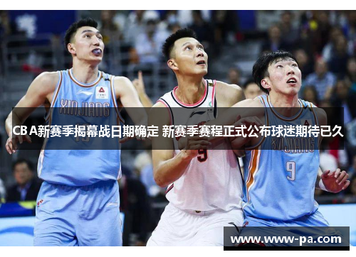 CBA新赛季揭幕战日期确定 新赛季赛程正式公布球迷期待已久