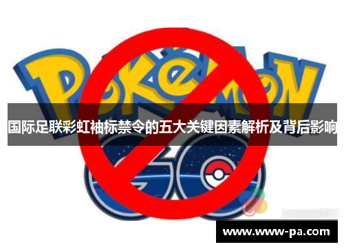 国际足联彩虹袖标禁令的五大关键因素解析及背后影响