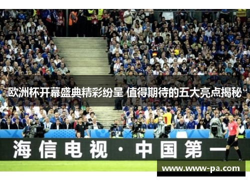 欧洲杯开幕盛典精彩纷呈 值得期待的五大亮点揭秘 欧洲杯开幕盛典精彩纷呈 值得期待的五大亮点揭秘