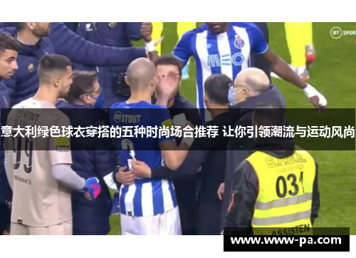 意大利绿色球衣穿搭的五种时尚场合推荐 让你引领潮流与运动风尚