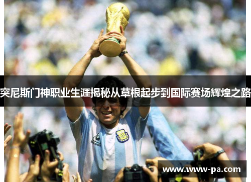 突尼斯门神职业生涯揭秘从草根起步到国际赛场辉煌之路