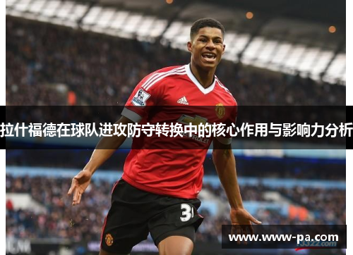 拉什福德在球队进攻防守转换中的核心作用与影响力分析