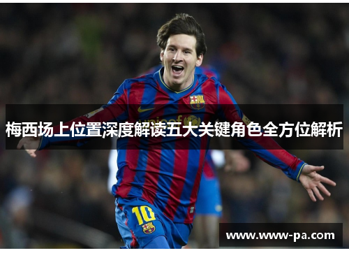 梅西场上位置深度解读五大关键角色全方位解析 梅西场上位置深度解读五大关键角色全方位解析