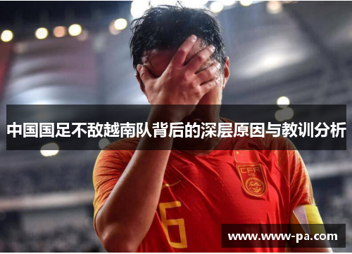 中国国足不敌越南队背后的深层原因与教训分析 中国国足不敌越南队背后的深层原因与教训分析