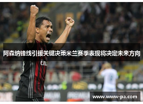 阿森纳锋线引援关键决策米兰赛季表现将决定未来方向