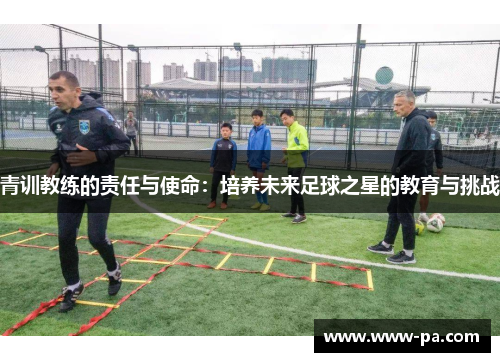 青训教练的责任与使命：培养未来足球之星的教育与挑战