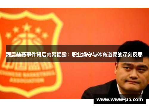 魏震禁赛事件背后内幕揭露:职业操守与体育道德的深刻反思 魏震禁赛事件背后内幕揭露:职业操守与体育道德的深刻反思