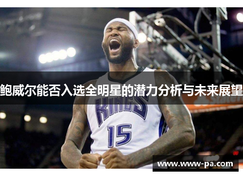 鲍威尔能否入选全明星的潜力分析与未来展望