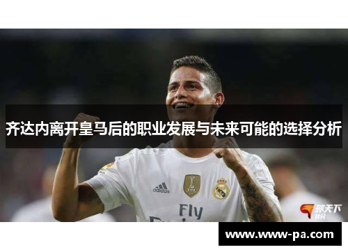 齐达内离开皇马后的职业发展与未来可能的选择分析