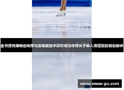 金书贤凭借稳定发挥与高难度技术动作成功夺得女子单人滑冠军的背后秘诀