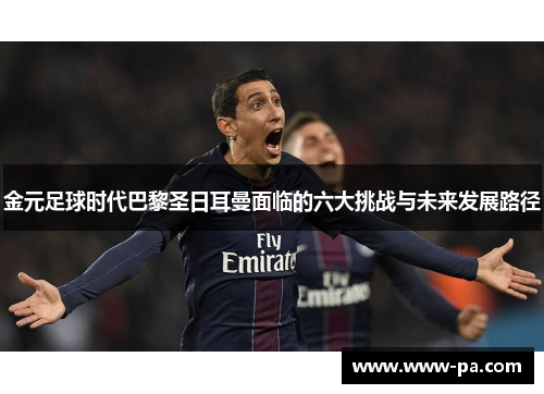 金元足球时代巴黎圣日耳曼面临的六大挑战与未来发展路径