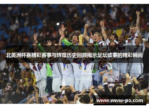 北美洲杯赛精彩赛事与辉煌历史回顾揭示足坛盛事的精彩瞬间