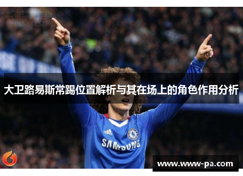 大卫路易斯常踢位置解析与其在场上的角色作用分析