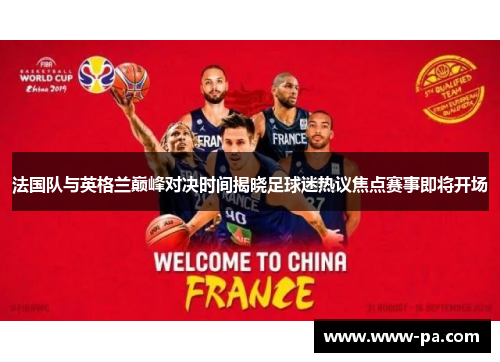 法国队与英格兰巅峰对决时间揭晓足球迷热议焦点赛事即将开场