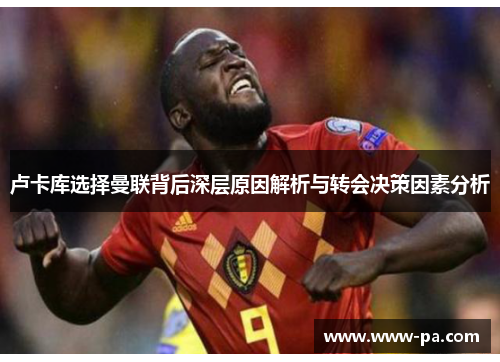 卢卡库选择曼联背后深层原因解析与转会决策因素分析