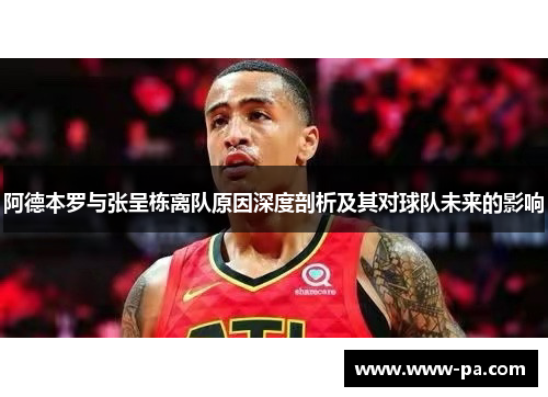 阿德本罗与张呈栋离队原因深度剖析及其对球队未来的影响