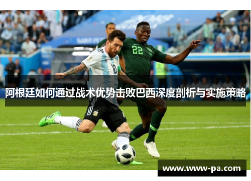 阿根廷如何通过战术优势击败巴西深度剖析与实施策略